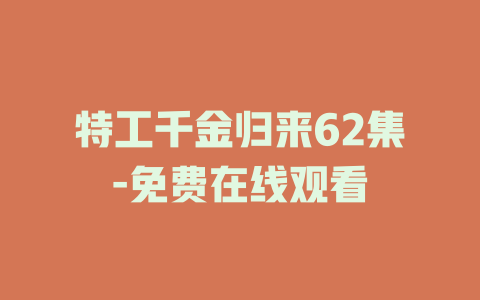 特工千金归来62集-免费在线观看