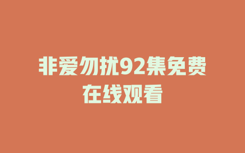 非爱勿扰92集免费在线观看