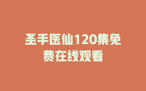 圣手医仙120集免费在线观看