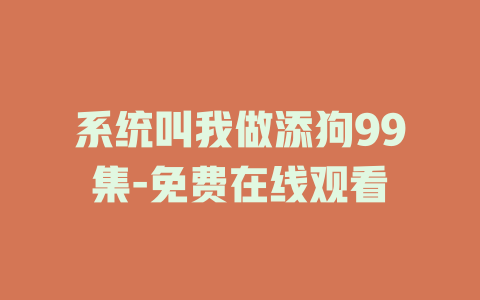 系统叫我做添狗99集-免费在线观看