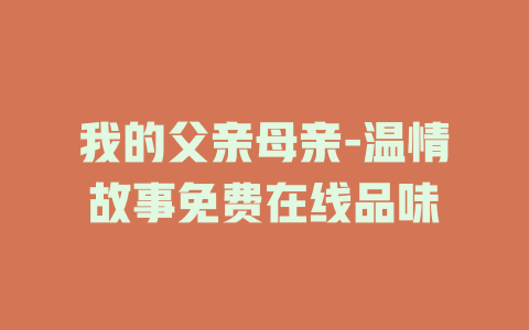 我的父亲母亲-温情故事免费在线品味