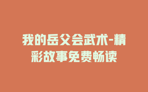 我的岳父会武术-精彩故事免费畅读