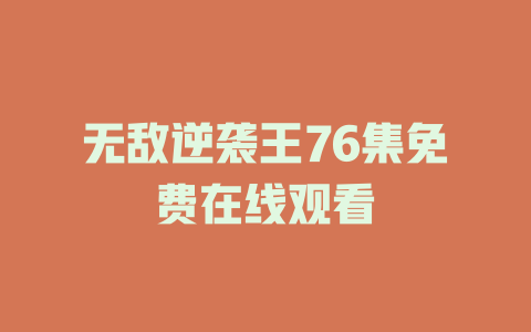 无敌逆袭王76集免费在线观看