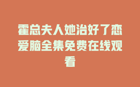 霍总夫人她治好了恋爱脑全集免费在线观看