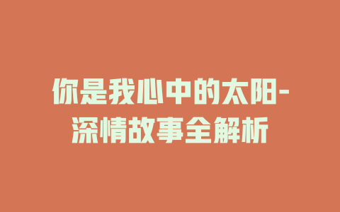 你是我心中的太阳-深情故事全解析