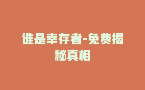 谁是幸存者-免费揭秘真相