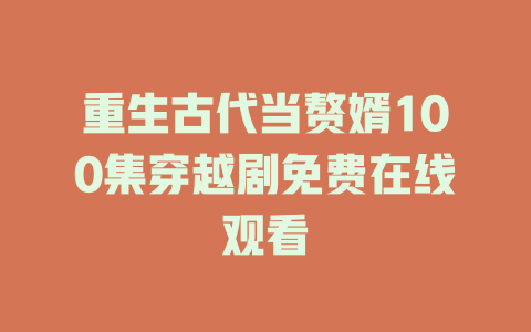 重生古代当赘婿100集穿越剧免费在线观看