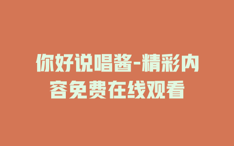 你好说唱酱-精彩内容免费在线观看