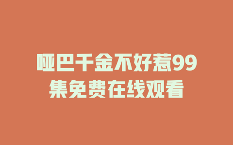 哑巴千金不好惹99集免费在线观看
