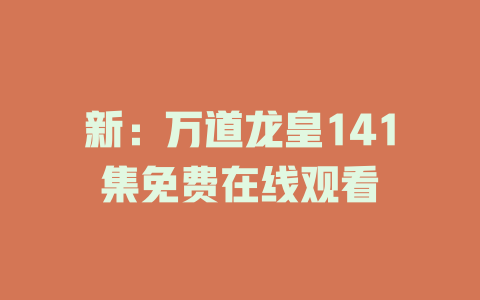 新：万道龙皇141集免费在线观看