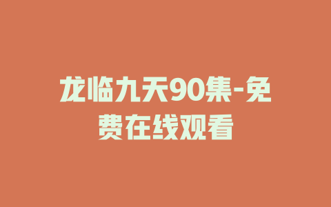 龙临九天90集-免费在线观看