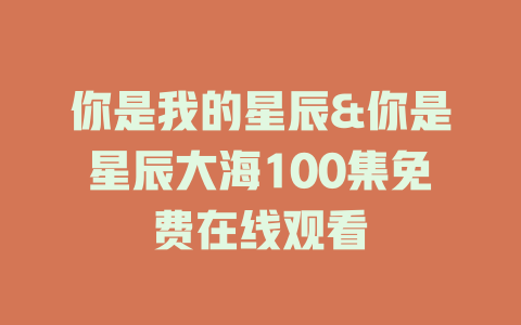 你是我的星辰&你是星辰大海100集免费在线观看