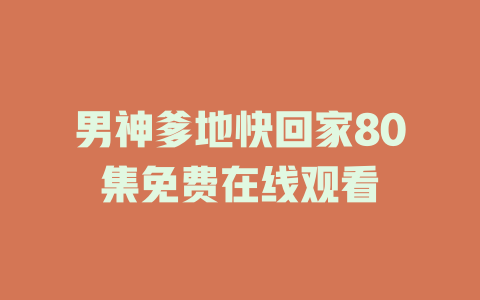 男神爹地快回家80集免费在线观看