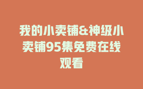 我的小卖铺&神级小卖铺95集免费在线观看
