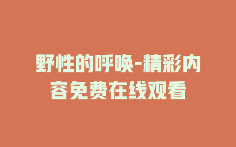 野性的呼唤-精彩内容免费在线观看