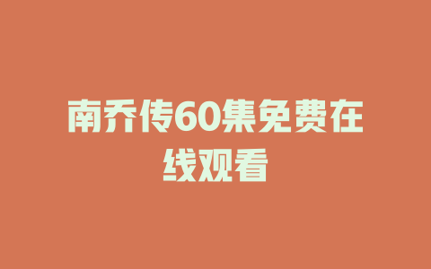 南乔传60集免费在线观看