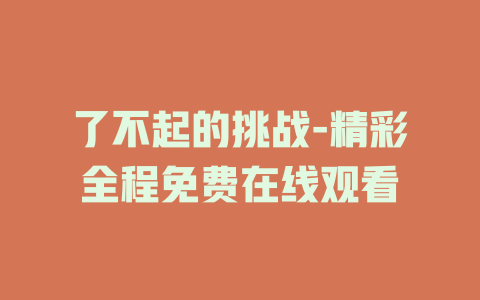 了不起的挑战-精彩全程免费在线观看