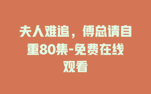 夫人难追，傅总请自重80集-免费在线观看