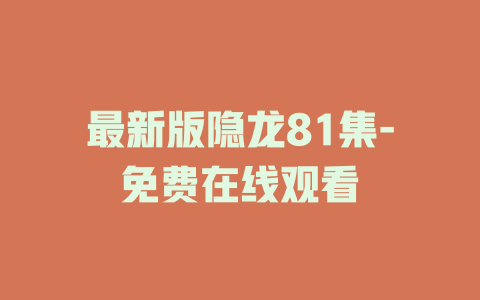 最新版隐龙81集-免费在线观看