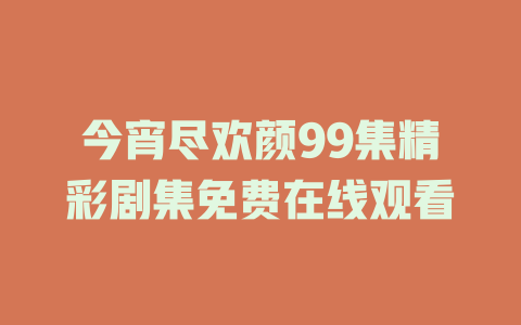 今宵尽欢颜99集精彩剧集免费在线观看