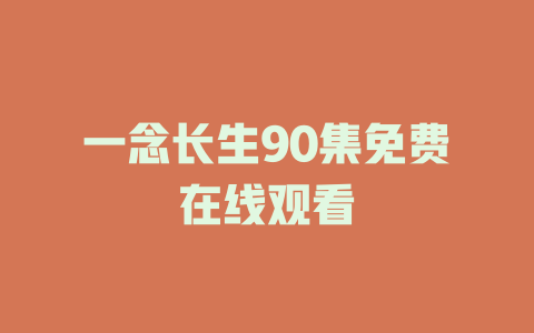 一念长生90集免费在线观看