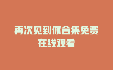 再次见到你合集免费在线观看