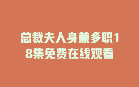 总裁夫人身兼多职18集免费在线观看