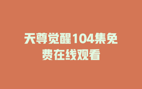 天尊觉醒104集免费在线观看