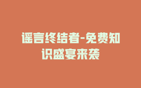 谣言终结者-免费知识盛宴来袭