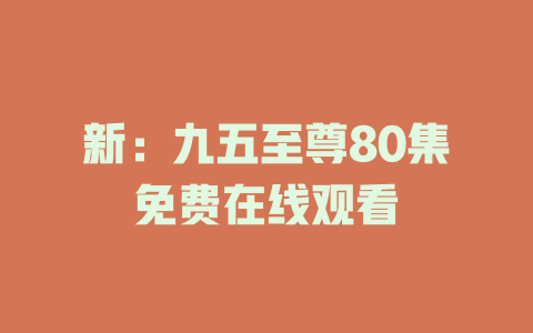 新：九五至尊80集免费在线观看