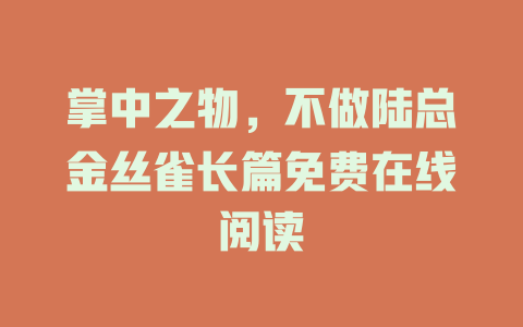 掌中之物，不做陆总金丝雀长篇免费在线阅读
