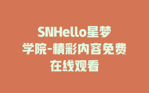 SNHello星梦学院-精彩内容免费在线观看