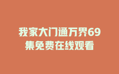 我家大门通万界69集免费在线观看