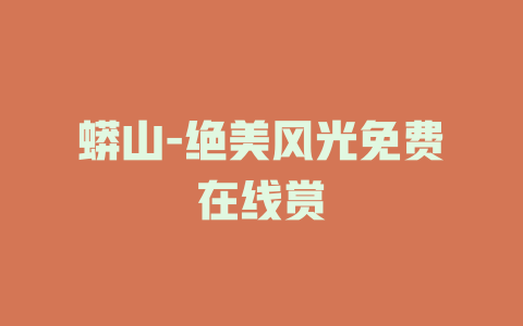 蟒山-绝美风光免费在线赏