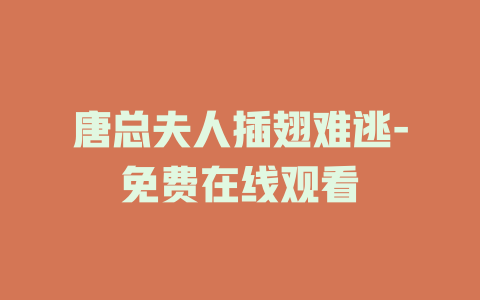 唐总夫人插翅难逃-免费在线观看