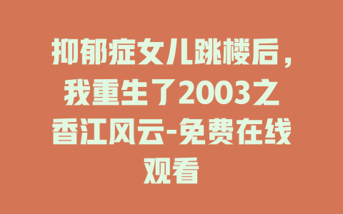 抑郁症女儿跳楼后，我重生了2003之香江风云-免费在线观看