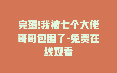 完蛋!我被七个大佬哥哥包围了-免费在线观看