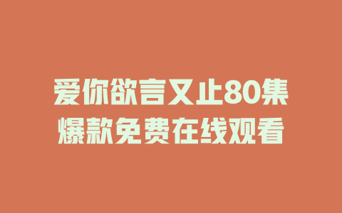 爱你欲言又止80集爆款免费在线观看