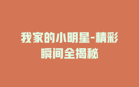 我家的小明星-精彩瞬间全揭秘