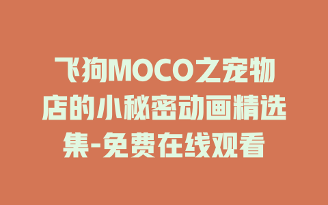 飞狗MOCO之宠物店的小秘密动画精选集-免费在线观看