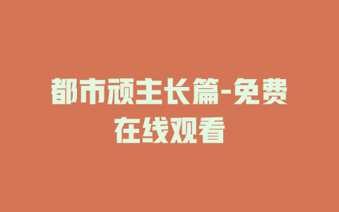 都市顽主长篇-免费在线观看