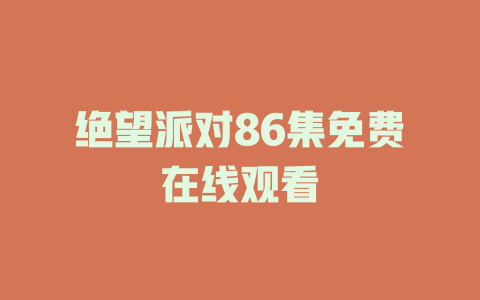 绝望派对86集免费在线观看