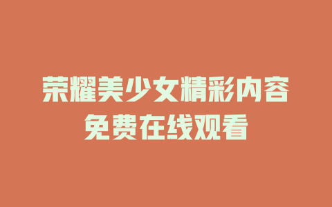 荣耀美少女精彩内容免费在线观看