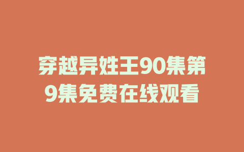 穿越异姓王90集第9集免费在线观看