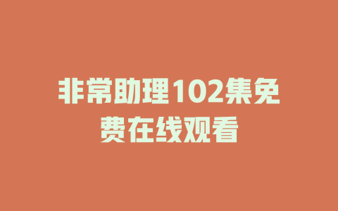 非常助理102集免费在线观看