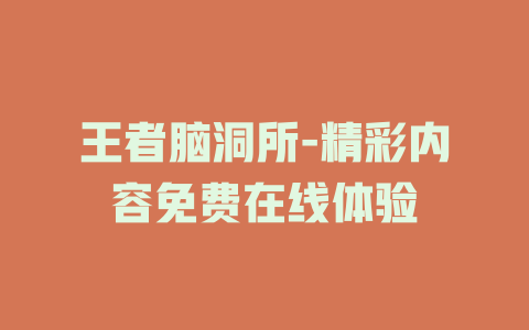 王者脑洞所-精彩内容免费在线体验