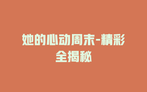 她的心动周末-精彩全揭秘