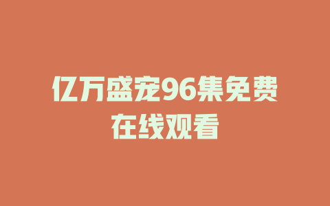 亿万盛宠96集免费在线观看