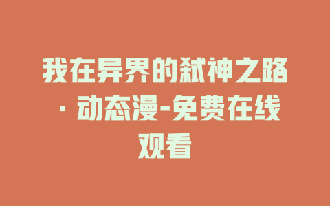 我在异界的弑神之路·动态漫-免费在线观看