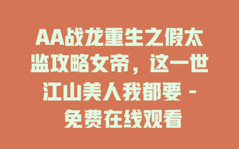 AA战龙重生之假太监攻略女帝，这一世江山美人我都要 - 免费在线观看